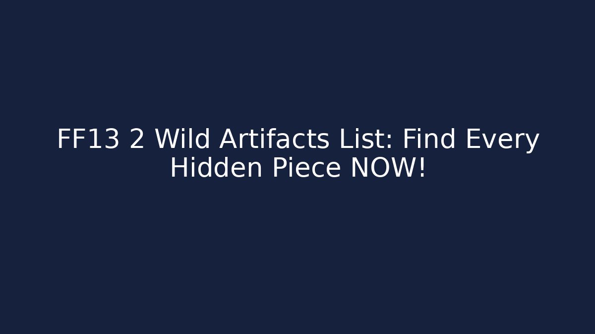 FF13 2 Wild Artifacts List: Find Every Hidden Piece NOW! - Felix Cat Insurance