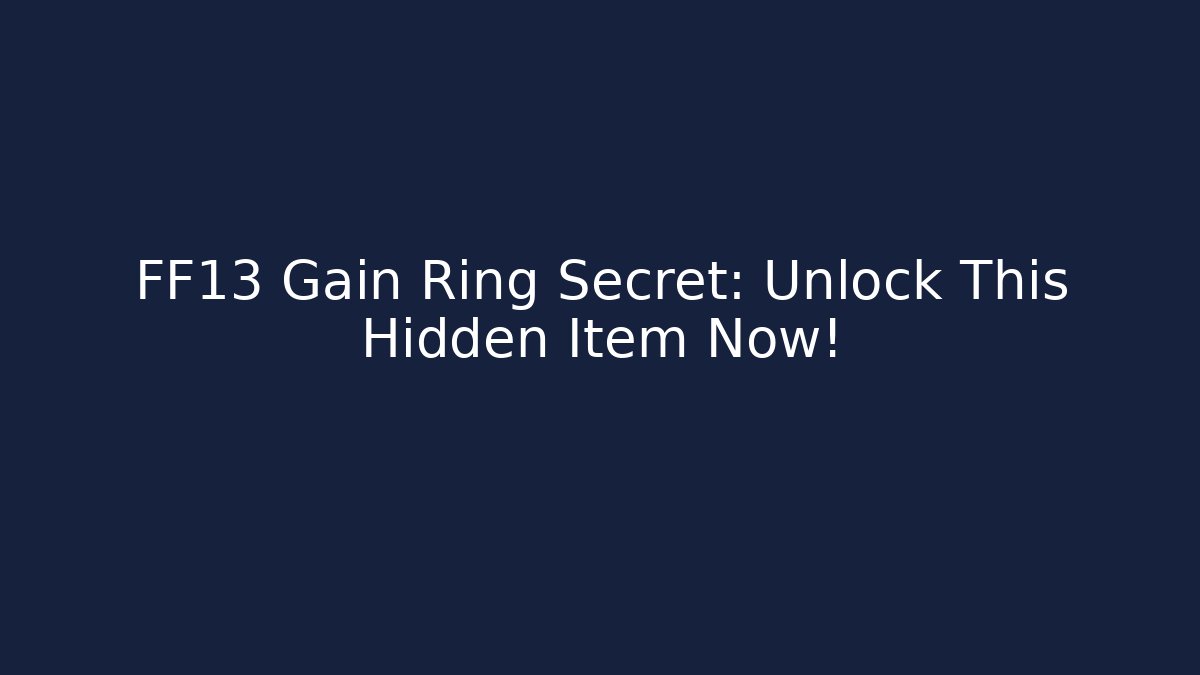 FF13 Gain Ring Secret: Unlock This Hidden Item Now!