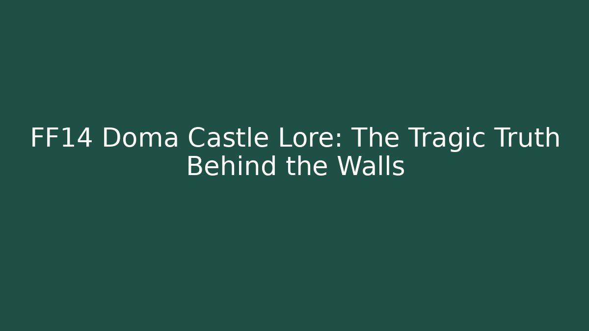 FF14 Doma Castle Lore: The Tragic Truth Behind the Walls