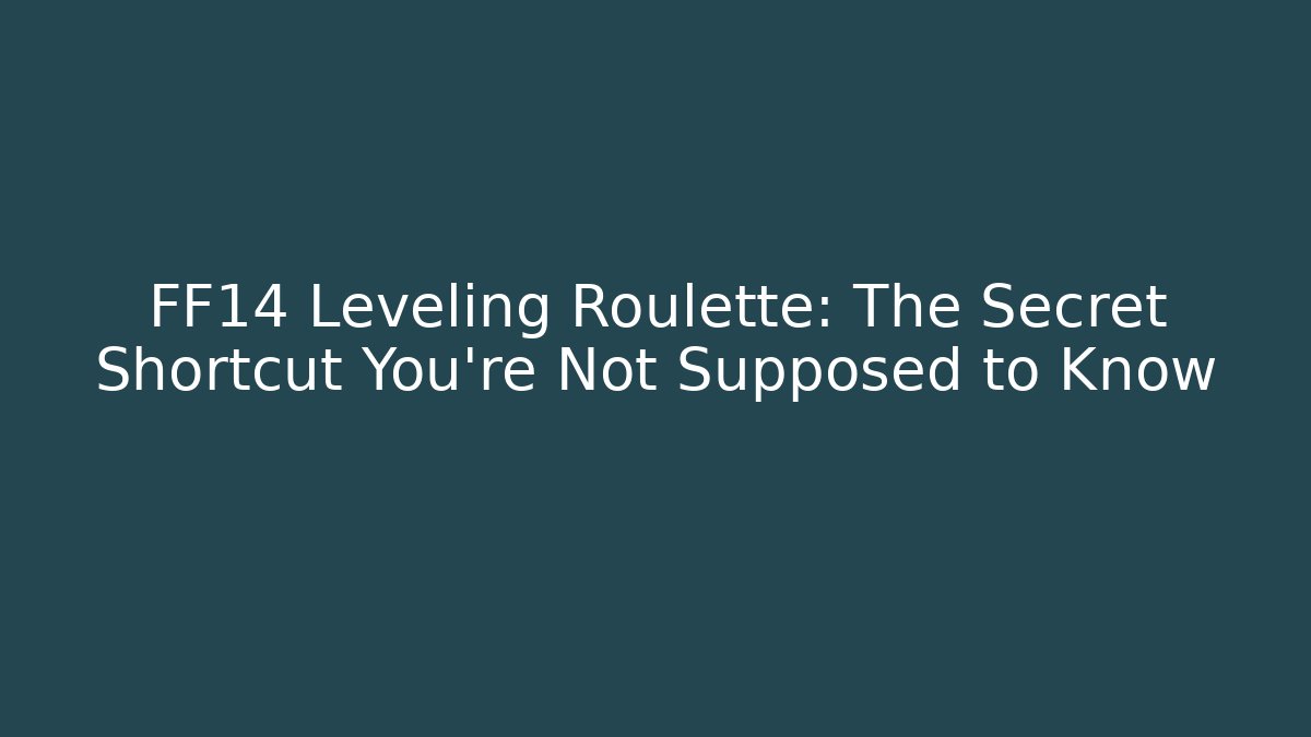 FF14 Leveling Roulette: The Secret Shortcut You’re Not Supposed to Know