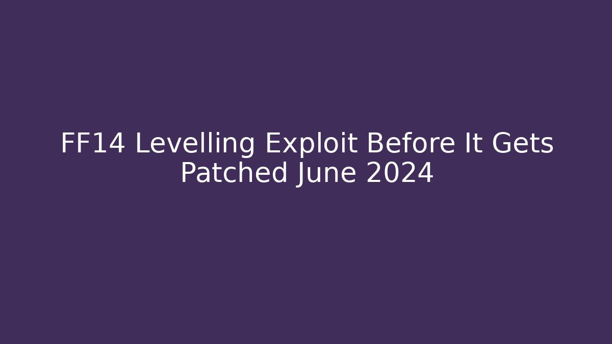 FF14 Levelling Exploit Before It Gets Patched June 2024