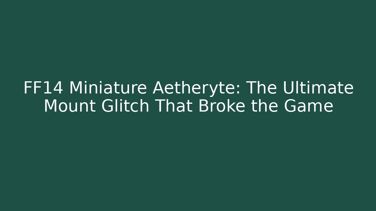 FF14 Miniature Aetheryte: The Ultimate Mount Glitch That Broke the Game
