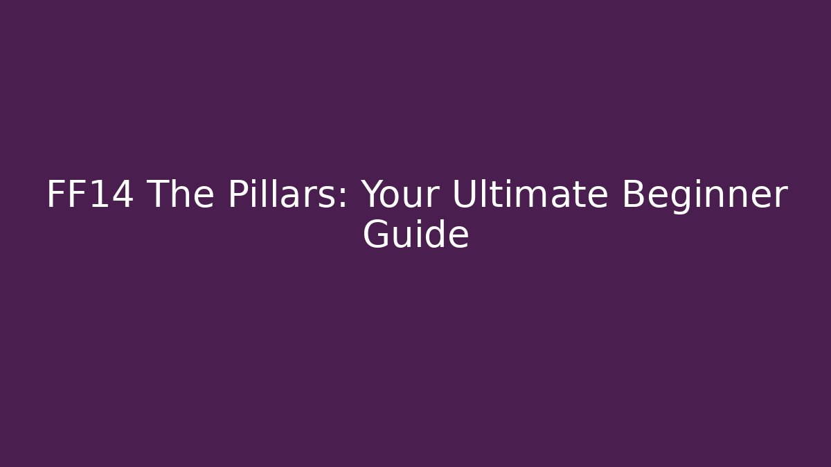 FF14 The Pillars: Your Ultimate Beginner Guide
