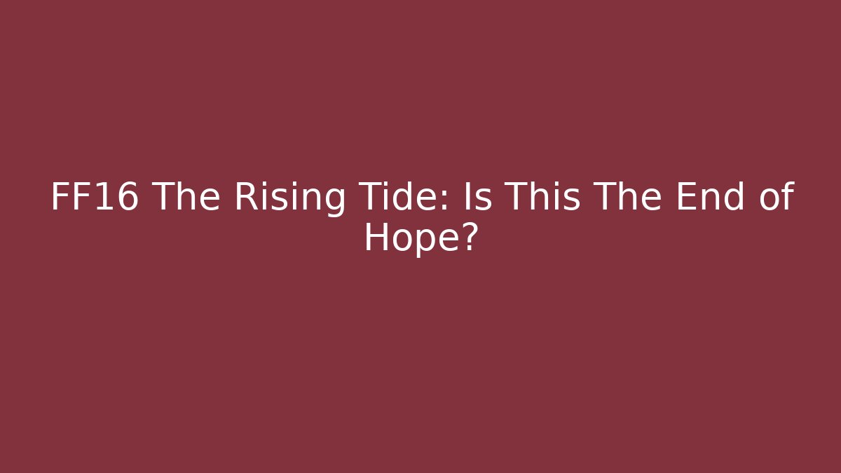 FF16 The Rising Tide: Is This The End of Hope?