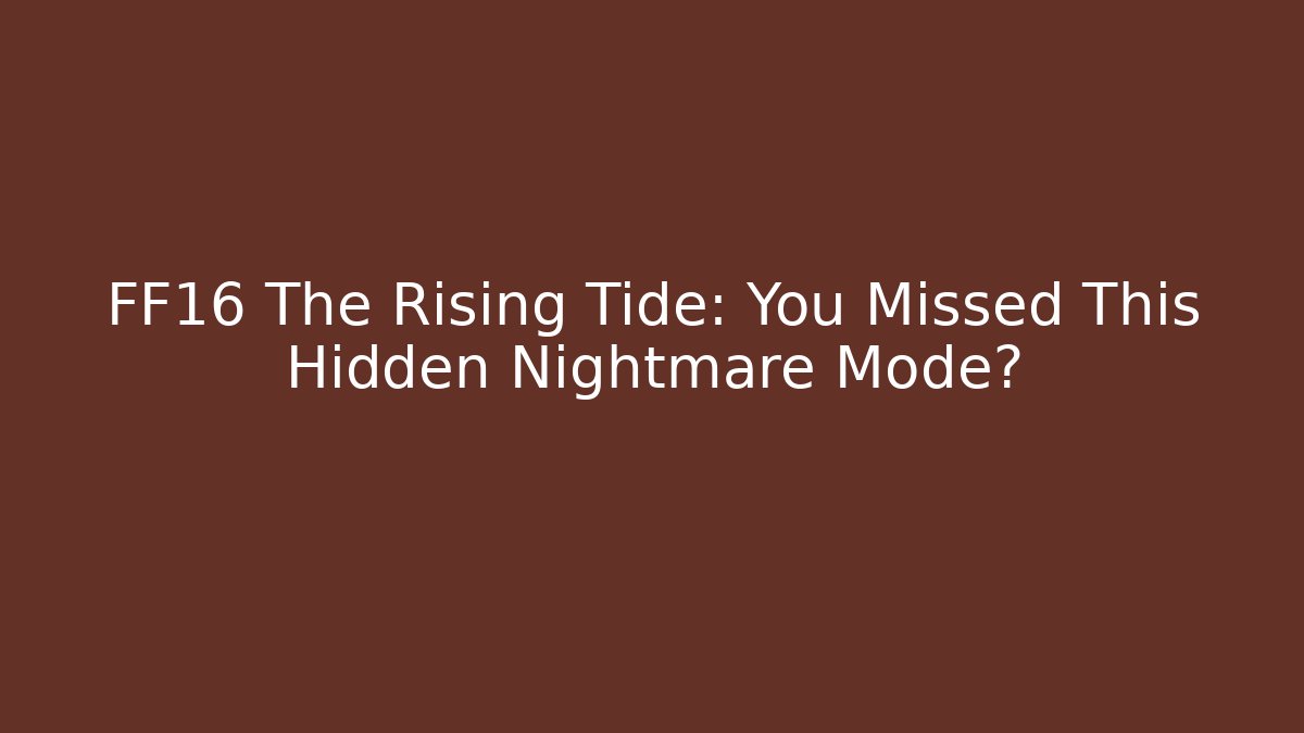 FF16 The Rising Tide: You Missed This Hidden Nightmare Mode?