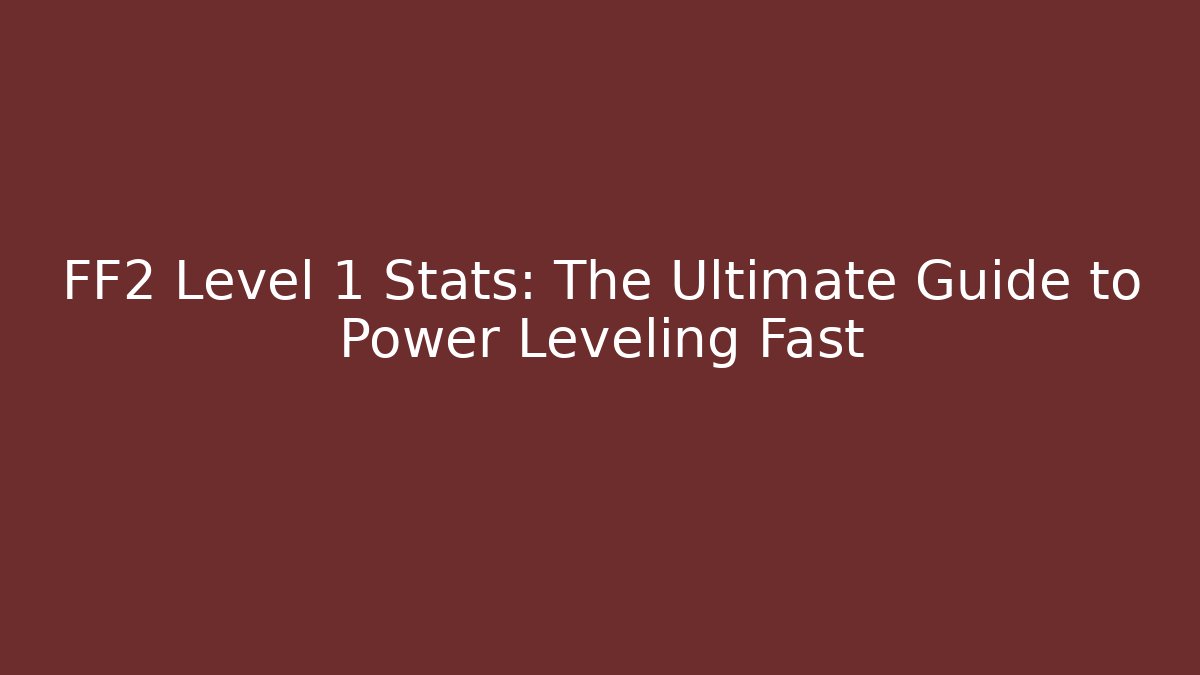 FF2 Level 1 Stats: The Ultimate Guide to Power Leveling Fast - Felix Cat Insurance
