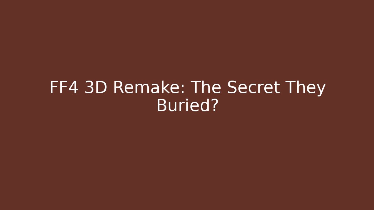 FF4 3D Remake: The Secret They Buried?