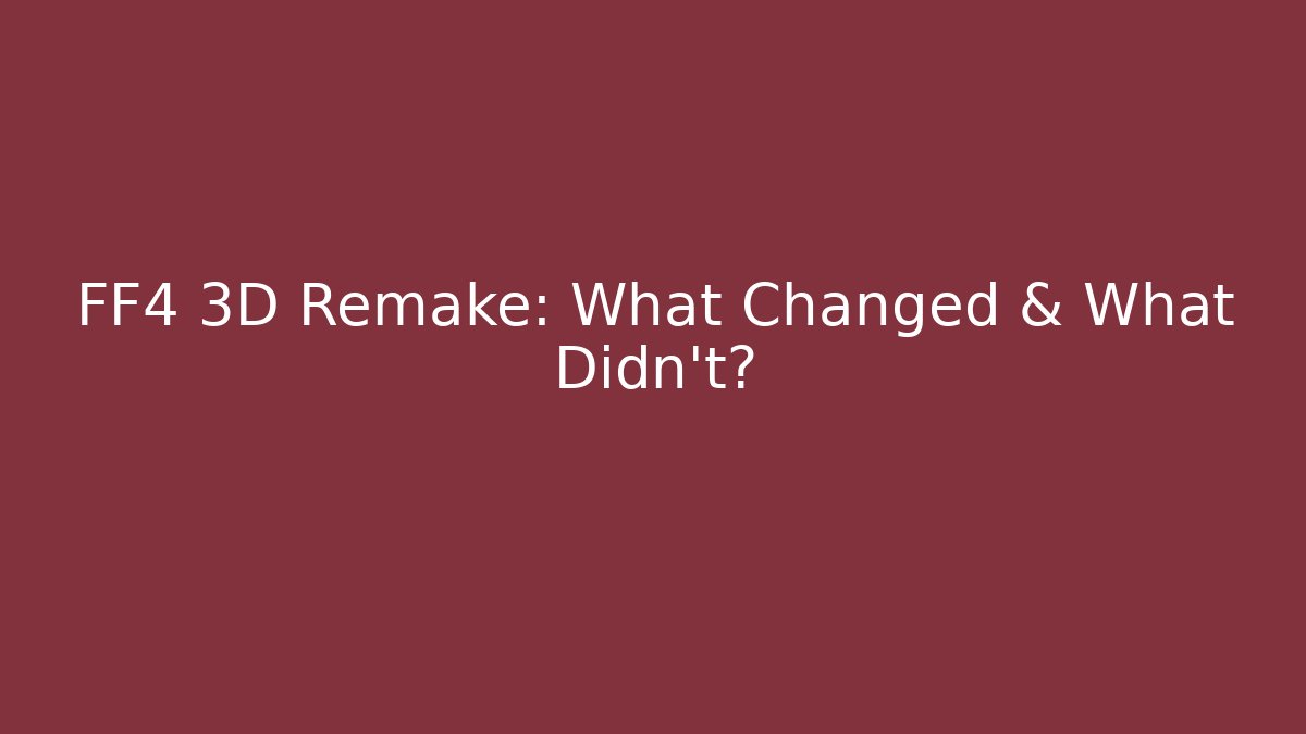 FF4 3D Remake: What Changed & What Didn't?