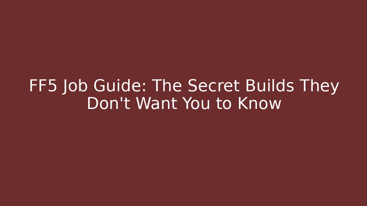 FF5 Job Guide: The Secret Builds They Don’t Want You to Know