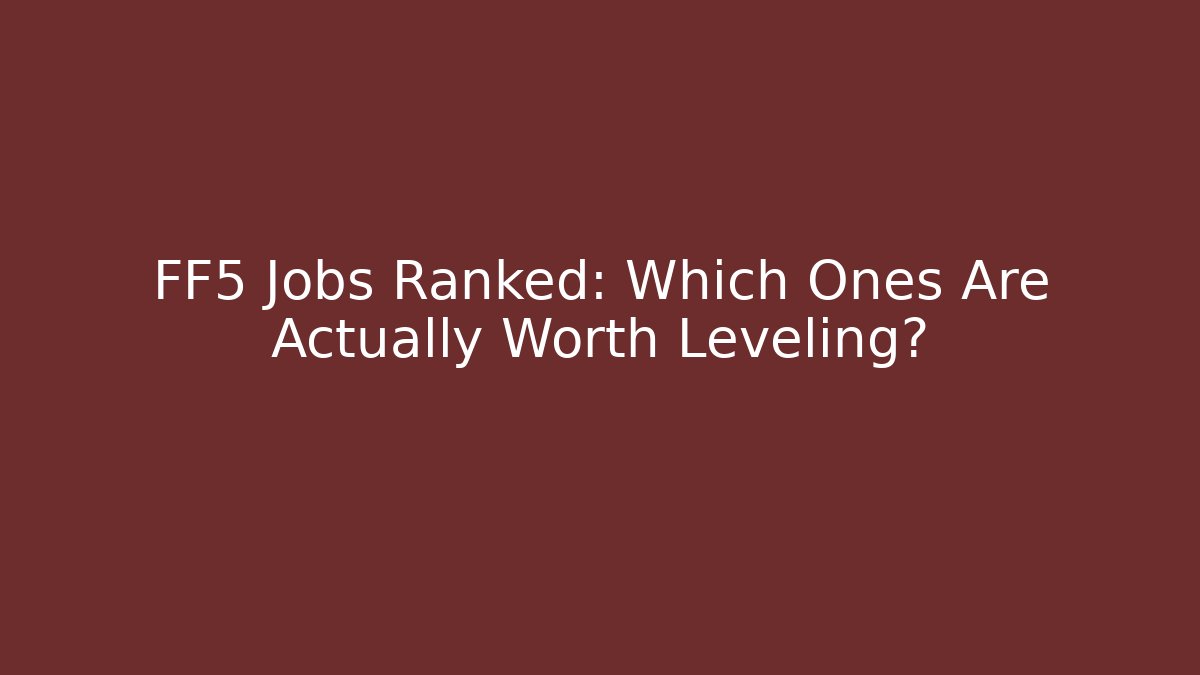 FF5 Jobs Ranked: Which Ones Are Actually Worth Leveling?