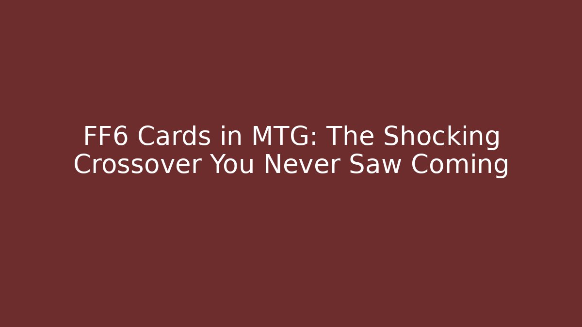 FF6 Cards in MTG: The Shocking Crossover You Never Saw Coming