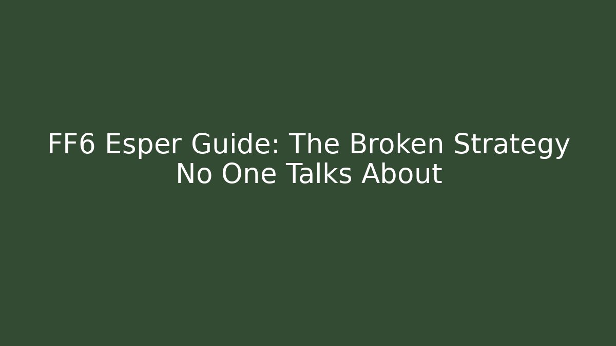 FF6 Esper Guide: The Broken Strategy No One Talks About