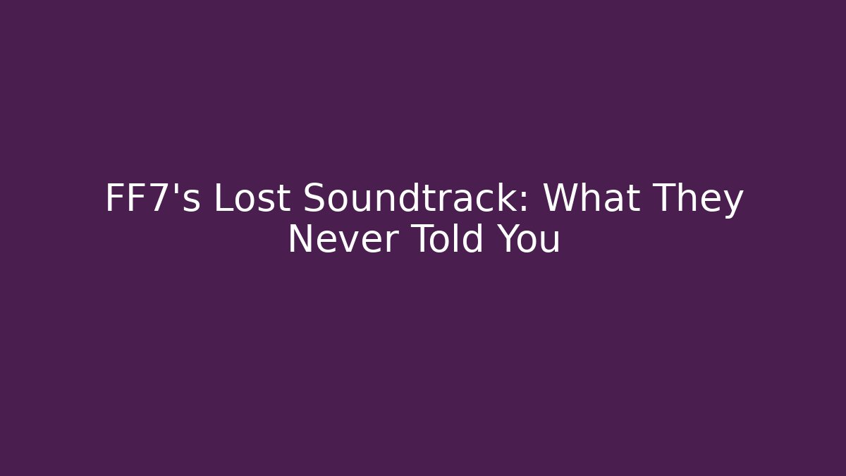 FF7's Lost Soundtrack: What They Never Told You