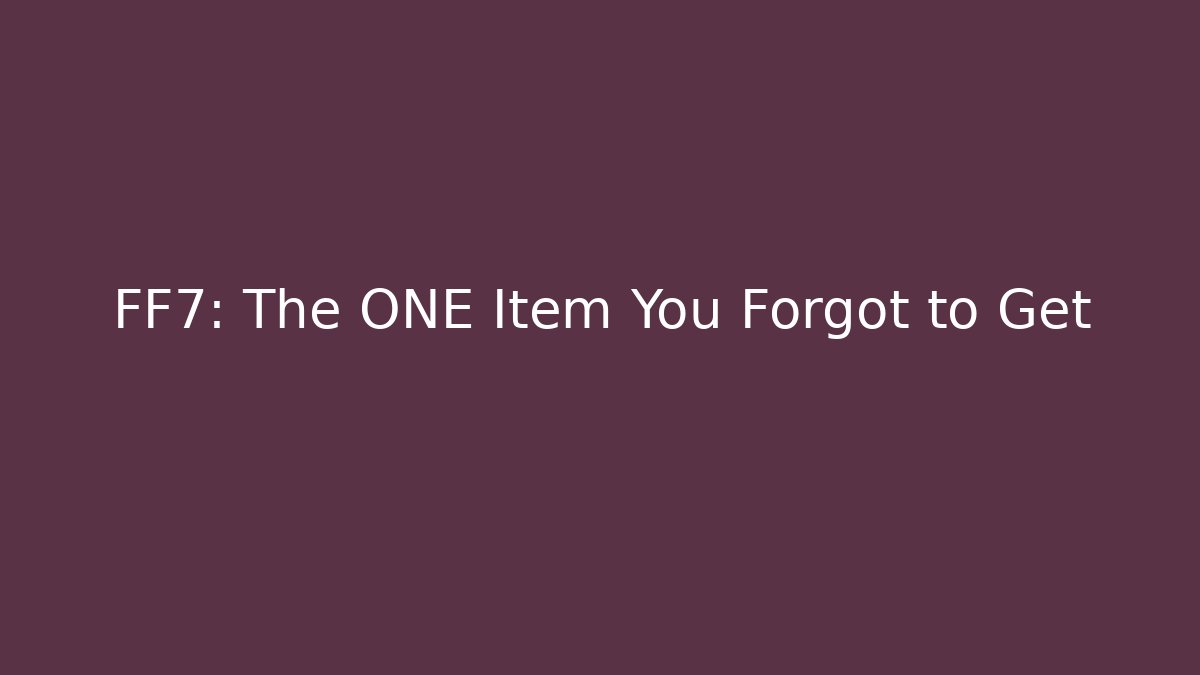 FF7: The ONE Item You Forgot to Get