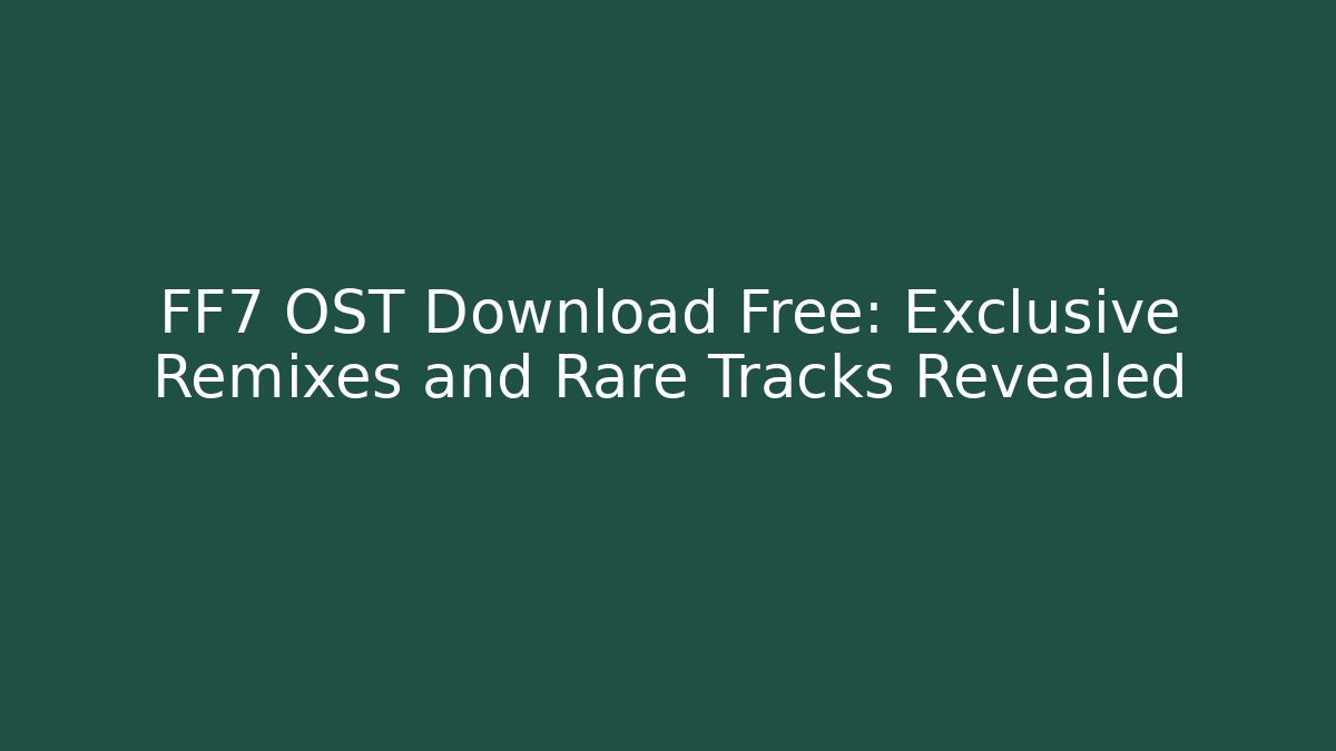 FF7 OST Download Free: Exclusive Remixes and Rare Tracks Revealed