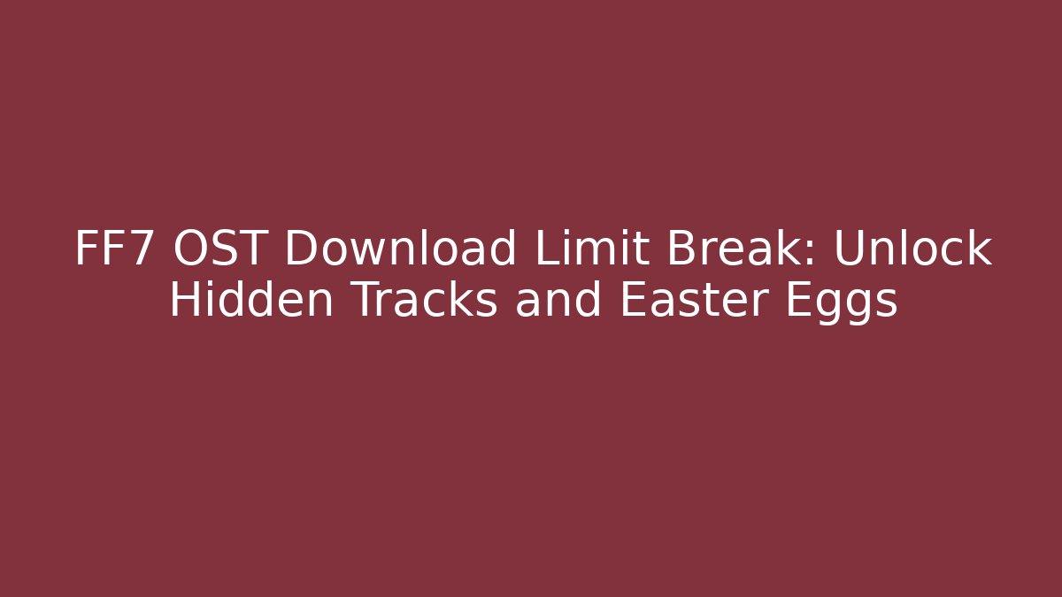 FF7 OST Download Limit Break: Unlock Hidden Tracks and Easter Eggs