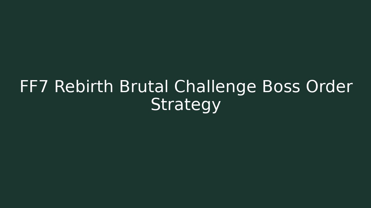 FF7 Rebirth Brutal Challenge Boss Order Strategy