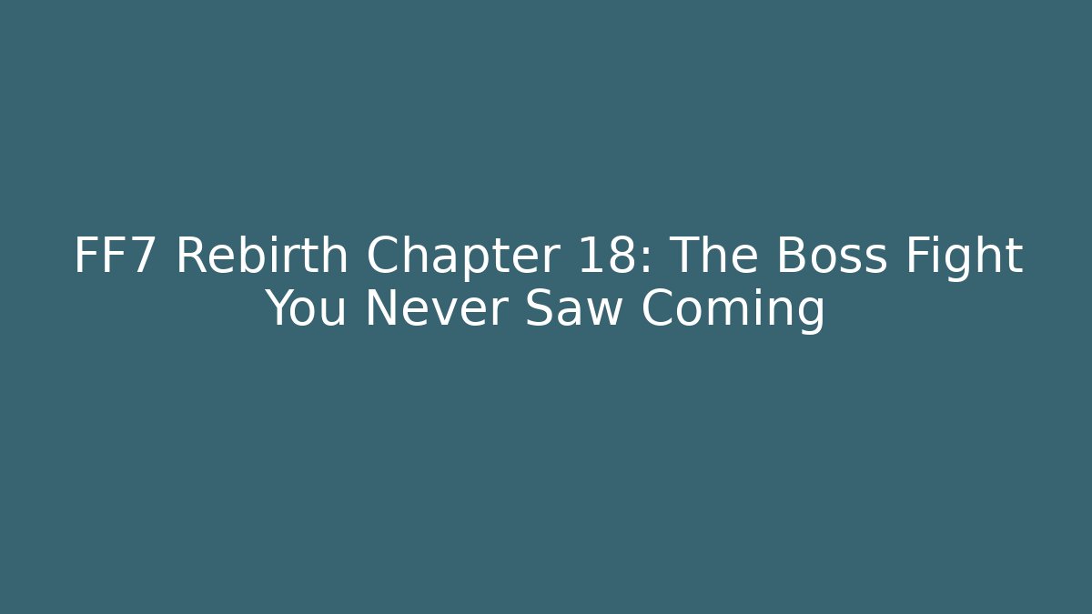FF7 Rebirth Chapter 18: The Boss Fight You Never Saw Coming