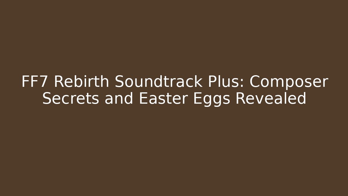 FF7 Rebirth Soundtrack Plus: Composer Secrets and Easter Eggs Revealed - Felix Cat Insurance