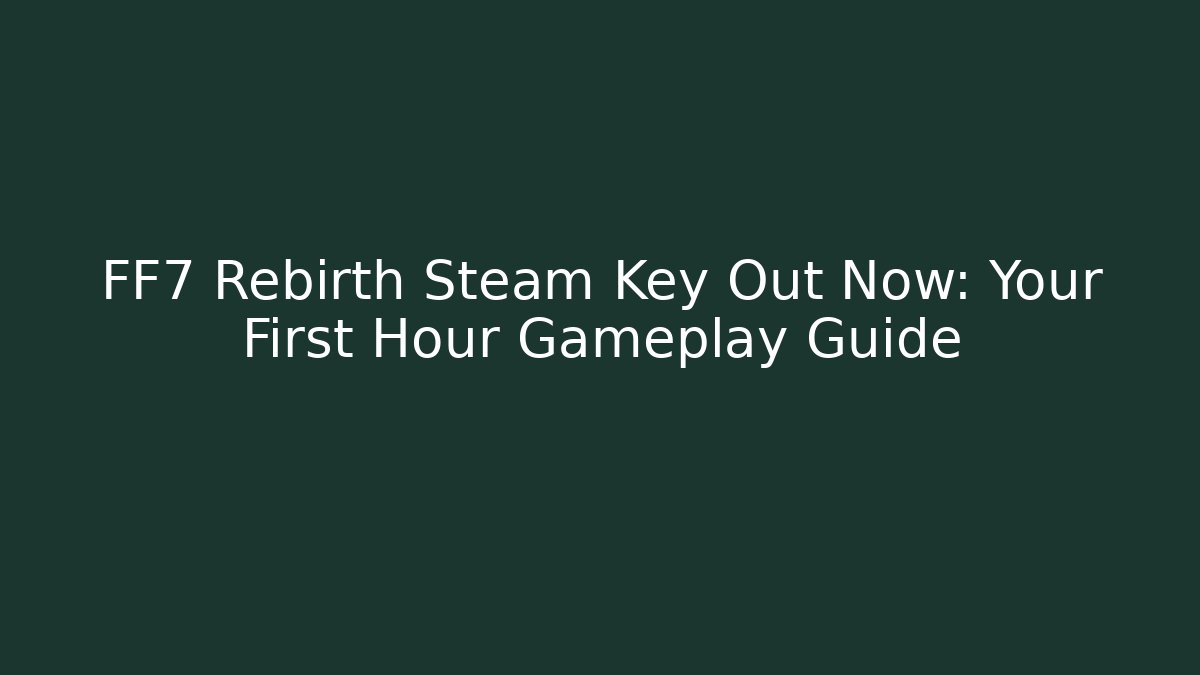 FF7 Rebirth Steam Key Out Now: Your First Hour Gameplay Guide