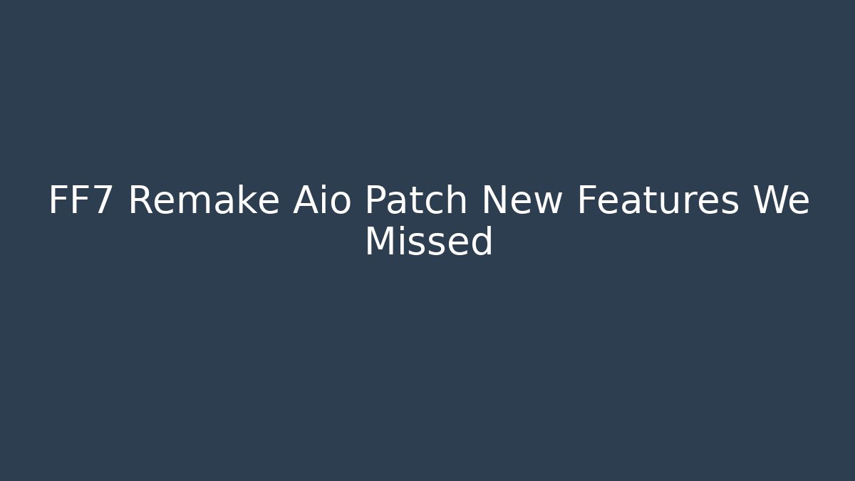 FF7 Remake Aio Patch New Features We Missed
