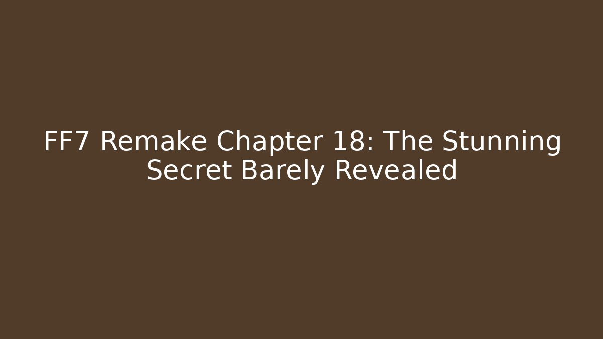 FF7 Remake Chapter 18: The Stunning Secret Barely Revealed