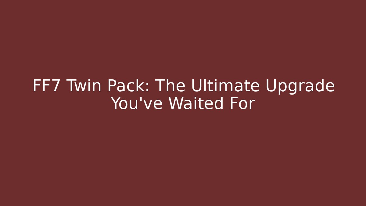 FF7 Twin Pack: The Ultimate Upgrade You've Waited For