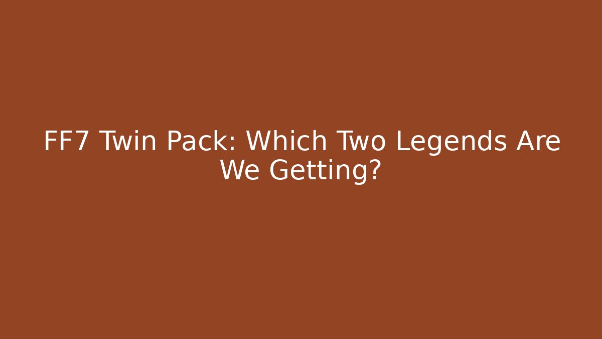 FF7 Twin Pack: Which Two Legends Are We Getting? - Felix Cat Insurance