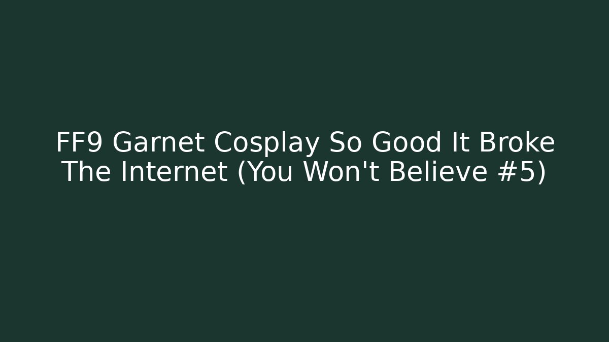 FF9 Garnet Cosplay So Good It Broke The Internet (You Won’t Believe #5)
