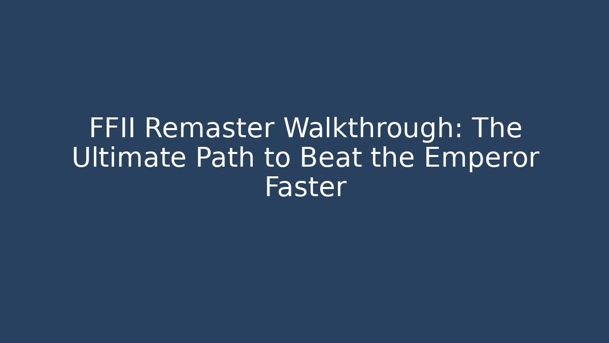 FFII Remaster Walkthrough: The Ultimate Path to Beat the Emperor Faster