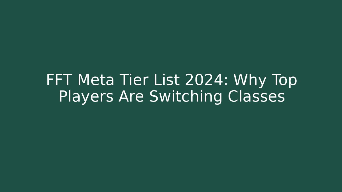 FFT Meta Tier List 2024: Why Top Players Are Switching Classes