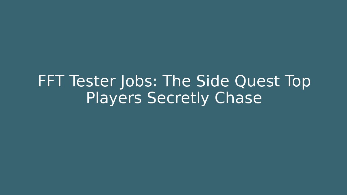 FFT Tester Jobs: The Side Quest Top Players Secretly Chase