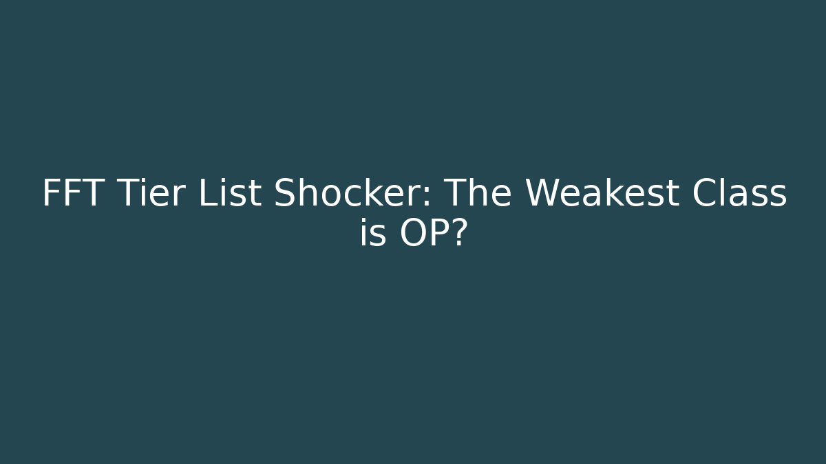 FFT Tier List Shocker: The Weakest Class is OP?