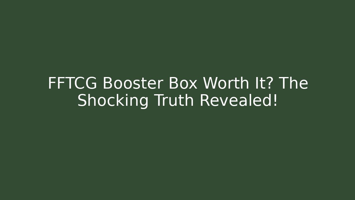 FFTCG Booster Box Worth It? The Shocking Truth Revealed!