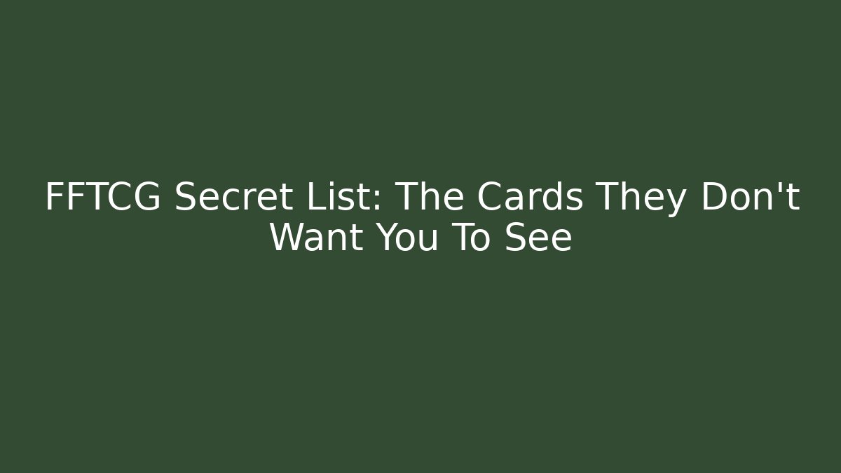 FFTCG Secret List: The Cards They Don't Want You To See