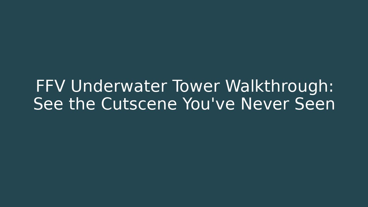 FFV Underwater Tower Walkthrough: See the Cutscene You've Never Seen - Felix Cat Insurance