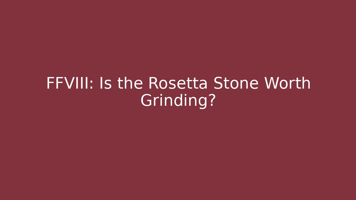 FFVIII: Is the Rosetta Stone Worth Grinding?