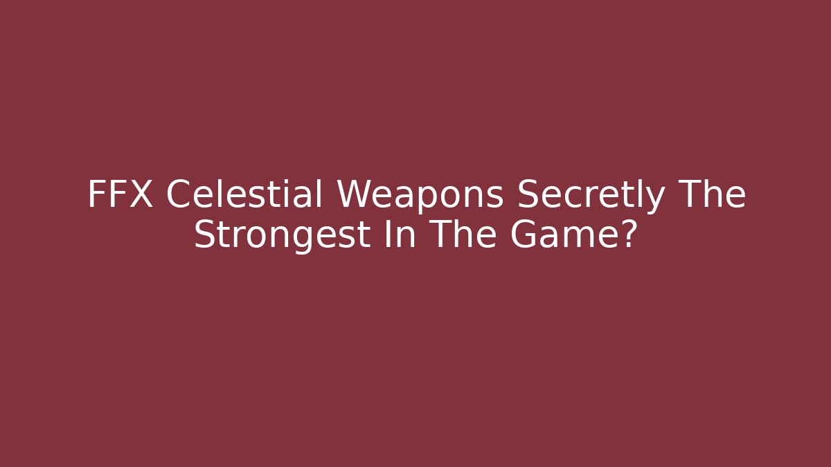 FFX Celestial Weapons Secretly The Strongest In The Game?