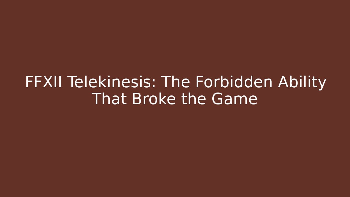 FFXII Telekinesis: The Forbidden Ability That Broke the Game