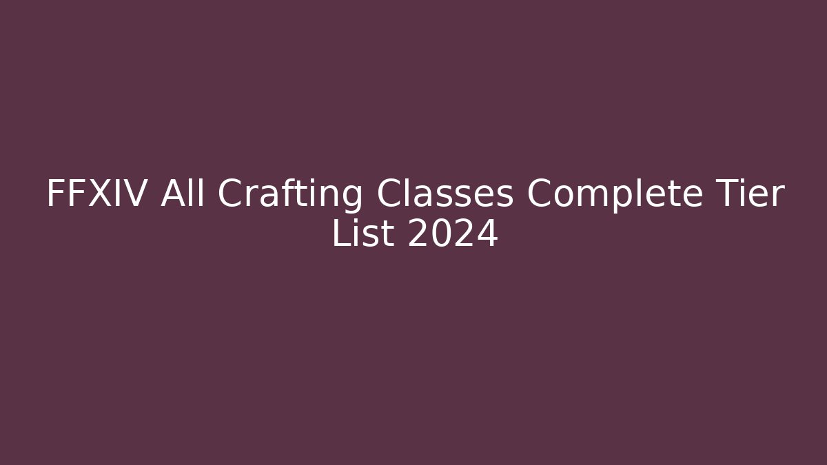 FFXIV All Crafting Classes Complete Tier List 2024