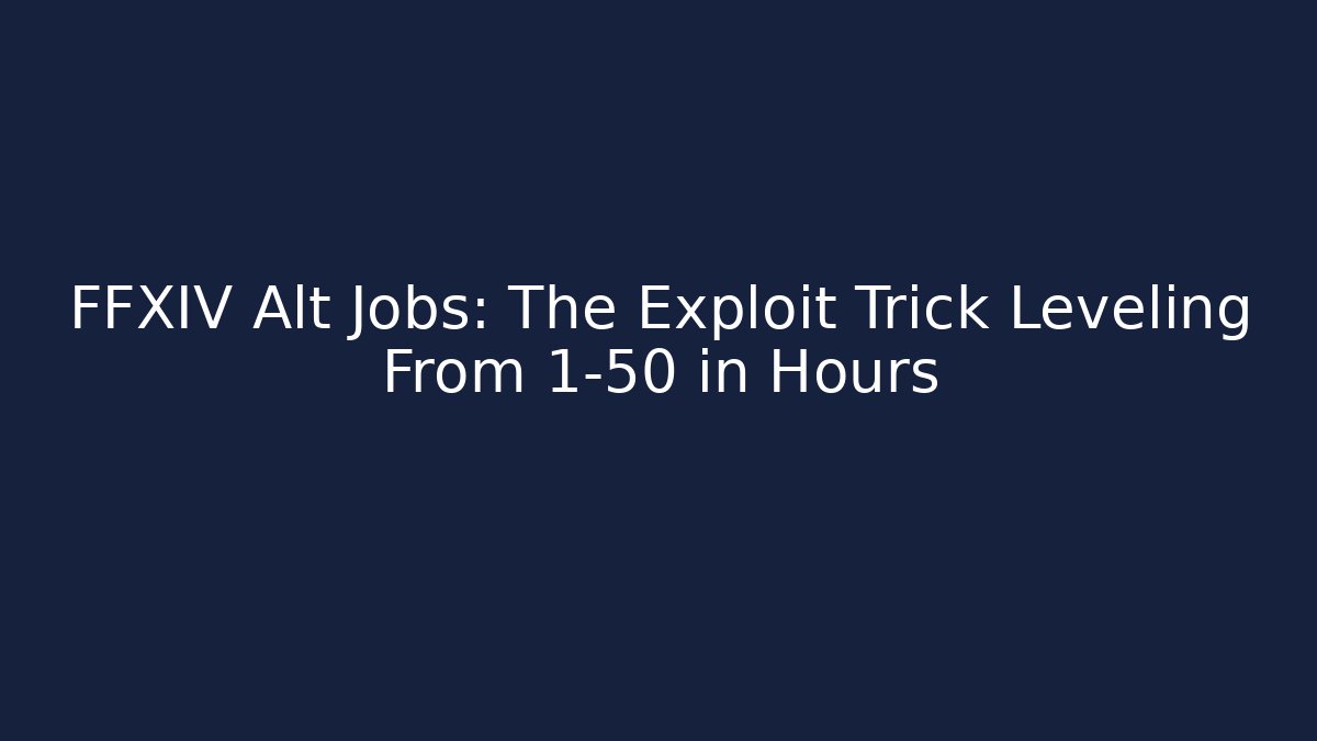 FFXIV Alt Jobs: The Exploit Trick Leveling From 1-50 in Hours