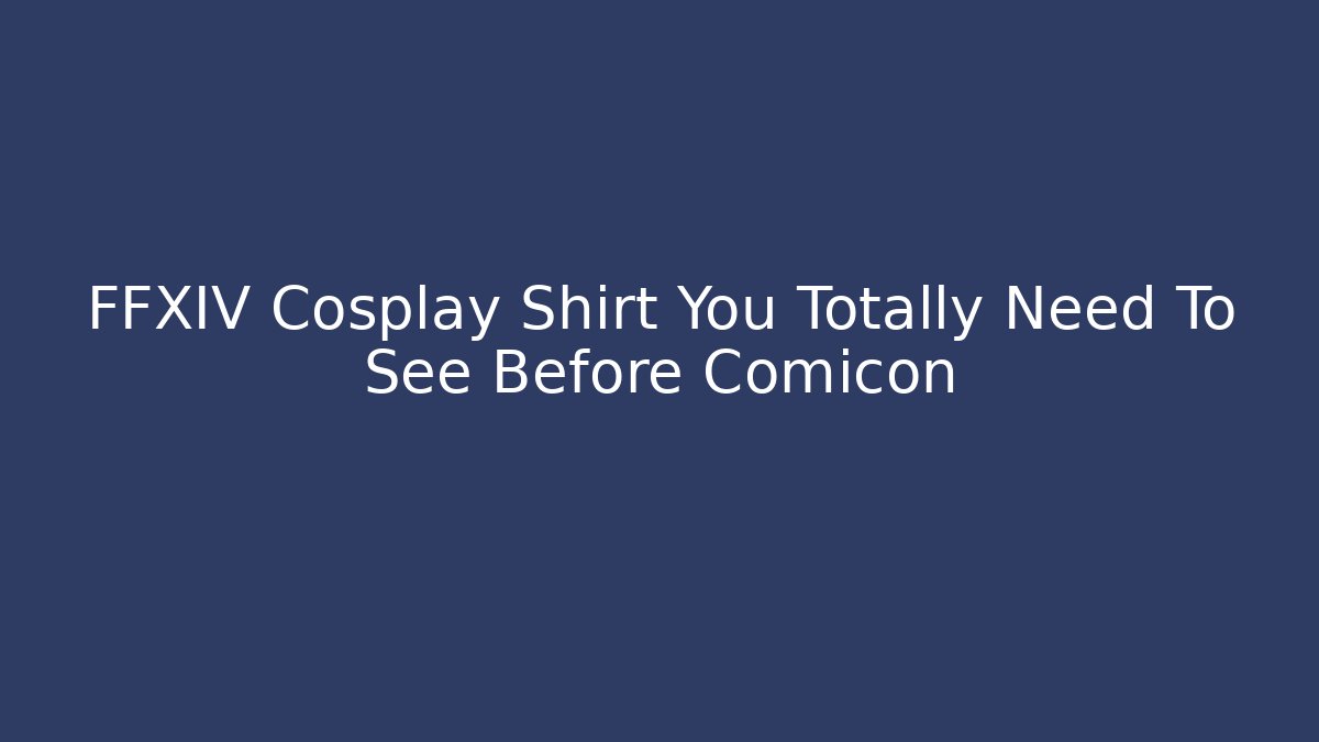 FFXIV Cosplay Shirt You Totally Need To See Before Comicon