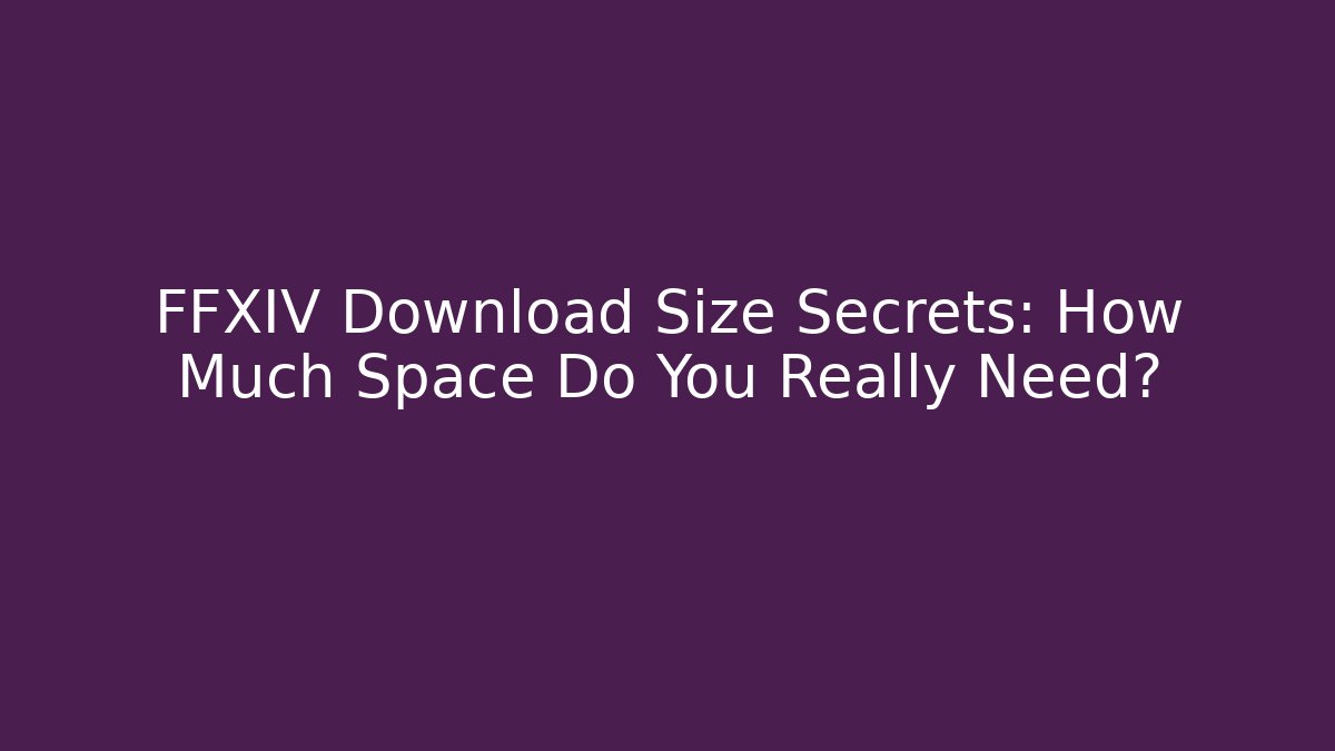 FFXIV Download Size Secrets: How Much Space Do You Really Need?