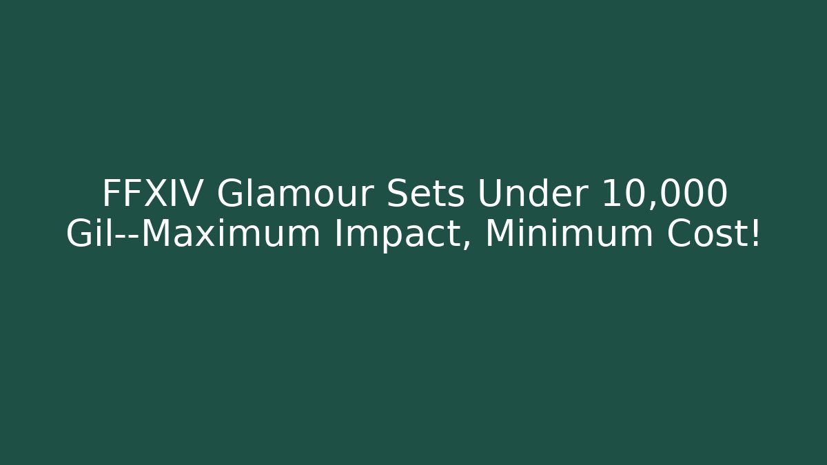 FFXIV Glamour Sets Under 10,000 Gil—Maximum Impact, Minimum Cost!