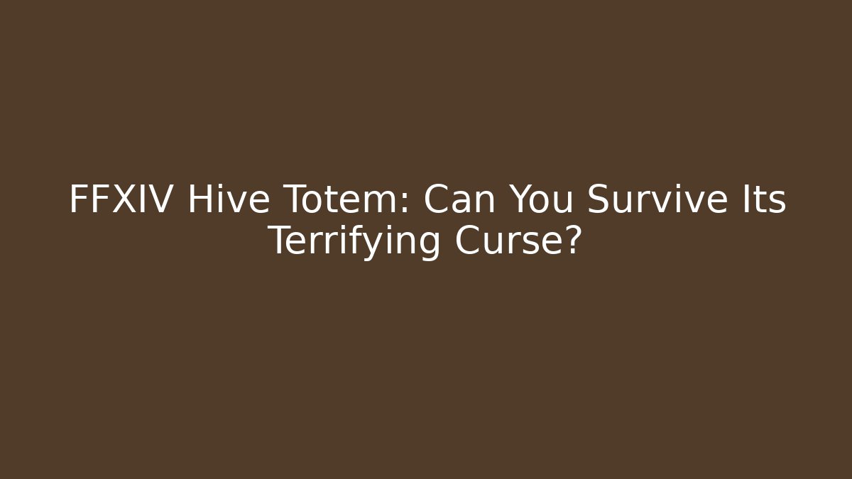 FFXIV Hive Totem: Can You Survive Its Terrifying Curse?