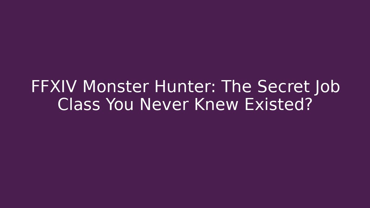 FFXIV Monster Hunter: The Secret Job Class You Never Knew Existed?