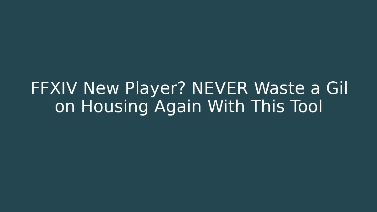 FFXIV New Player? NEVER Waste a Gil on Housing Again With This Tool