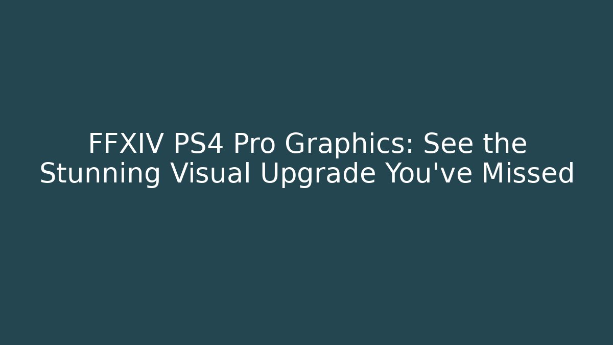 FFXIV PS4 Pro Graphics: See the Stunning Visual Upgrade You’ve Missed