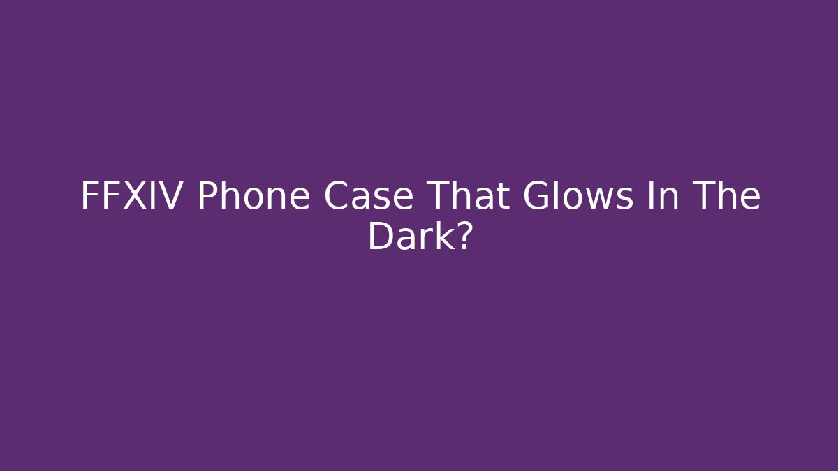 FFXIV Phone Case That Glows In The Dark?