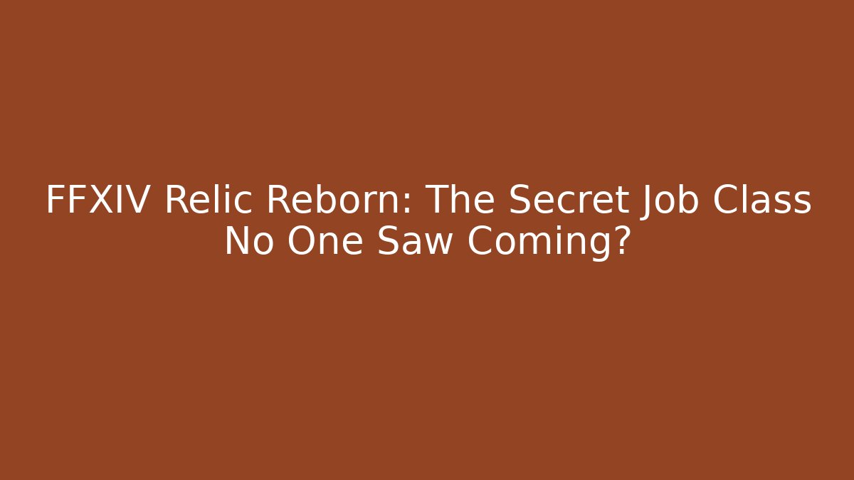FFXIV Relic Reborn: The Secret Job Class No One Saw Coming?